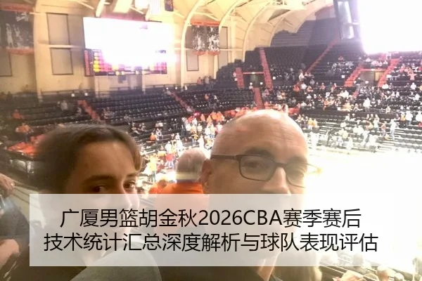 广厦男篮胡金秋2026CBA赛季赛后技术统计汇总深度解析与球队表现评估