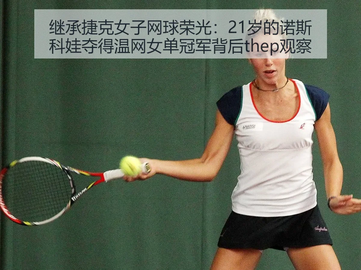 继承捷克女子网球荣光:21岁的诺斯科娃夺得温网女单冠军背后thep观察
